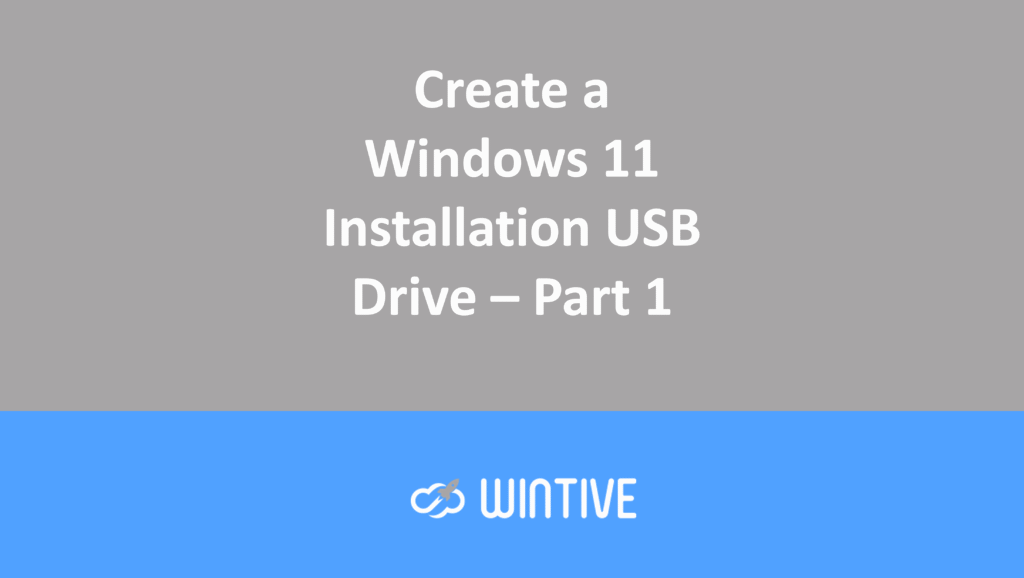 Create a Windows 11 Installation USB Drive – Part 1