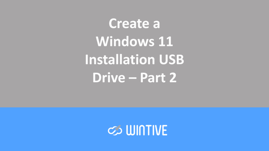 Create a Windows 11 Installation USB Drive – Part 2