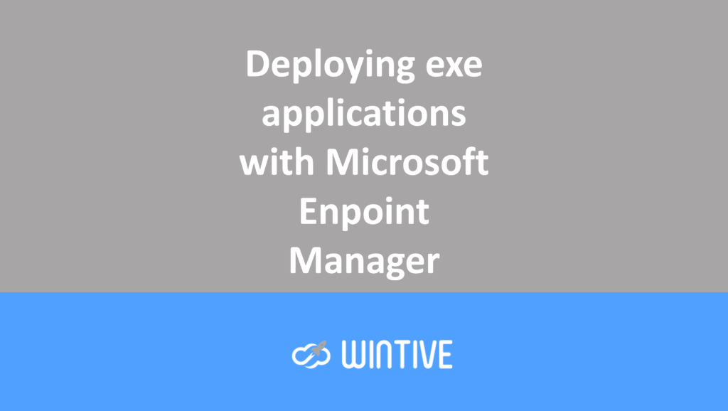 Deploying exe applications with Microsoft Endpoint Manager